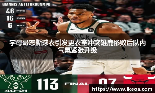 热博字母哥怒撕球衣引发更衣室冲突雄鹿惨败后队内气氛紧张升级