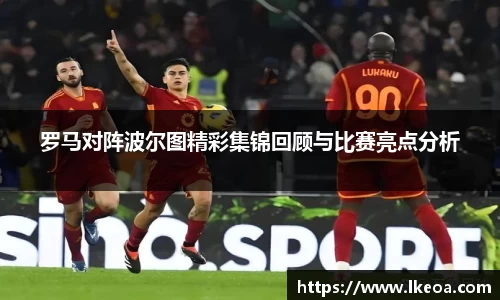 热博罗马对阵波尔图精彩集锦回顾与比赛亮点分析