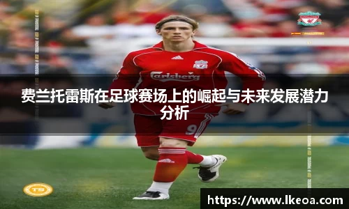 热博费兰托雷斯在足球赛场上的崛起与未来发展潜力分析