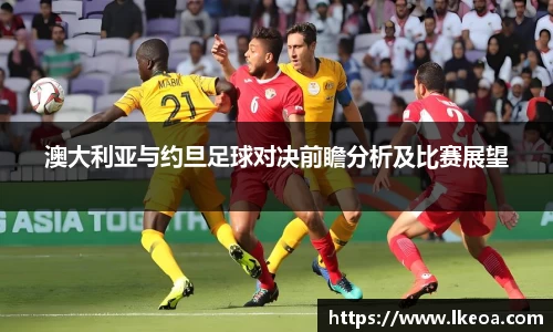 热博澳大利亚与约旦足球对决前瞻分析及比赛展望